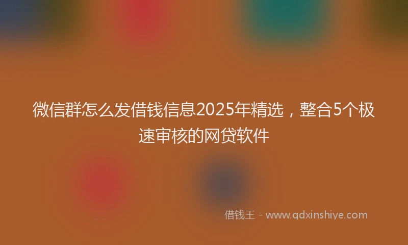 微信群怎么发借钱信息2025年精选，整合5个极速审核的网贷软件