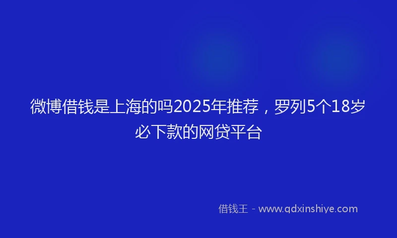 微博借钱是上海的吗2025年推荐，罗列5个18岁必下款的网贷平台
