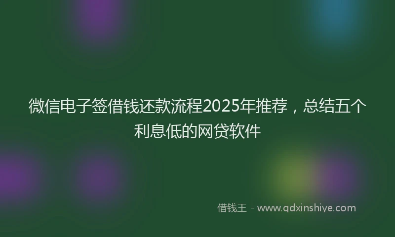微信电子签借钱还款流程2025年推荐，总结五个利息低的网贷软件