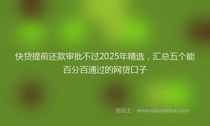 快贷提前还款审批不过2025年精选，汇总五个能百分百通过的网贷口子