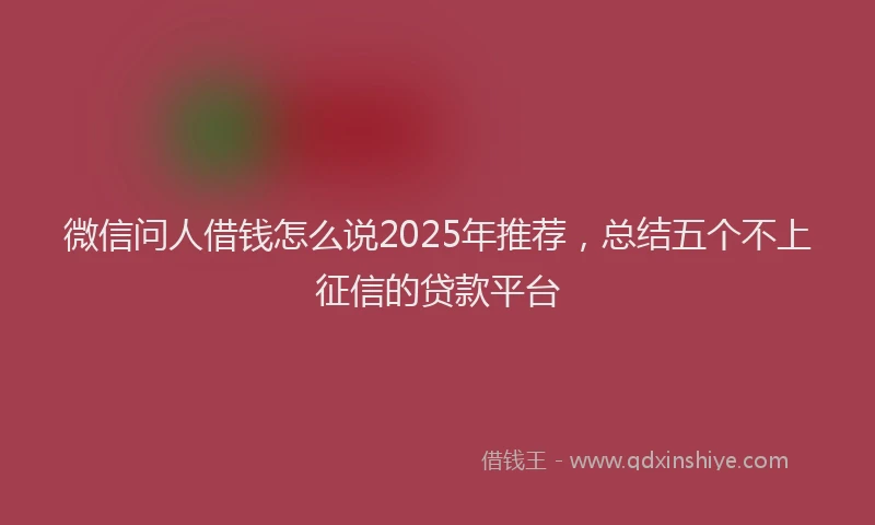 微信问人借钱怎么说2025年推荐，总结五个不上征信的贷款平台