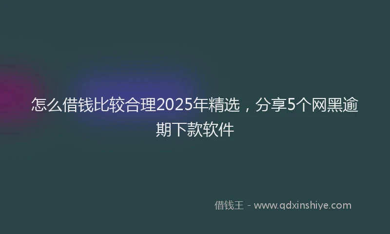 怎么借钱比较合理2025年精选，分享5个网黑逾期下款软件