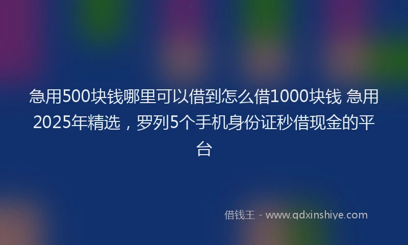 急用500块钱哪里可以借到怎么借1000块钱 急用2025年精选，罗列5个手机身份证秒借现金的平台