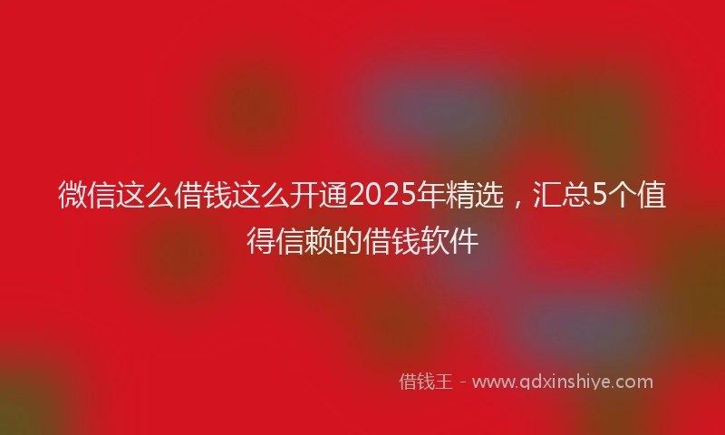 微信这么借钱这么开通2025年精选，汇总5个值得信赖的借钱软件