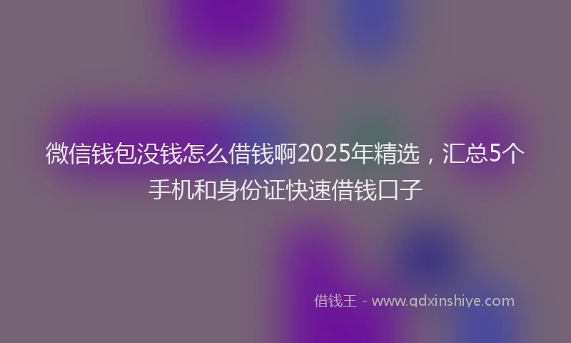 微信钱包没钱怎么借钱啊2025年精选，汇总5个手机和身份证快速借钱口子