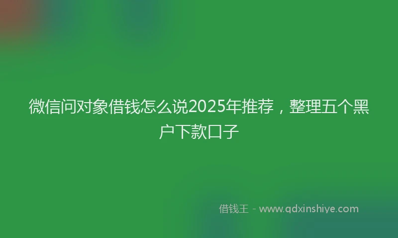 微信问对象借钱怎么说2025年推荐，整理五个黑户下款口子