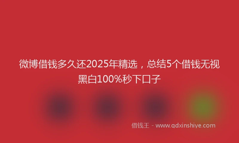 微博借钱多久还2025年精选，总结5个借钱无视黑白100%秒下口子