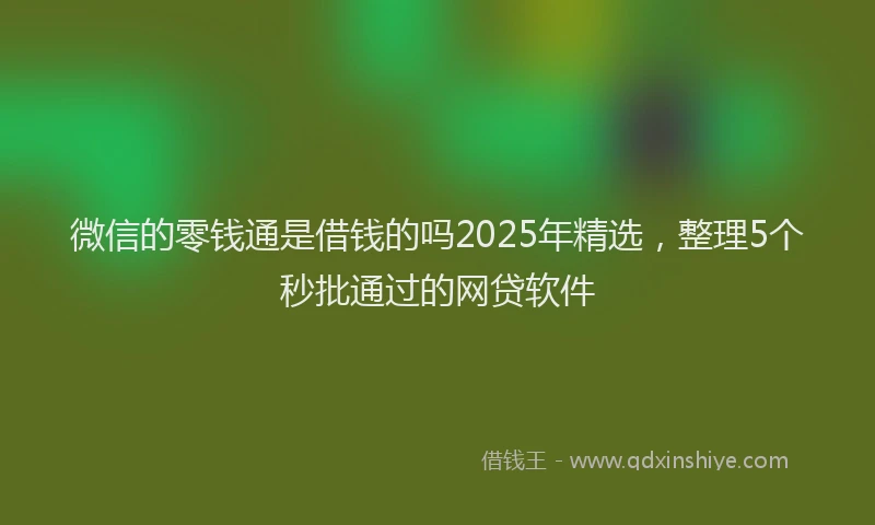 微信的零钱通是借钱的吗2025年精选，整理5个秒批通过的网贷软件