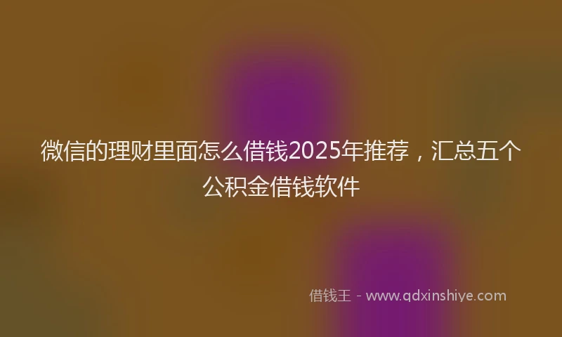 微信的理财里面怎么借钱2025年推荐，汇总五个公积金借钱软件