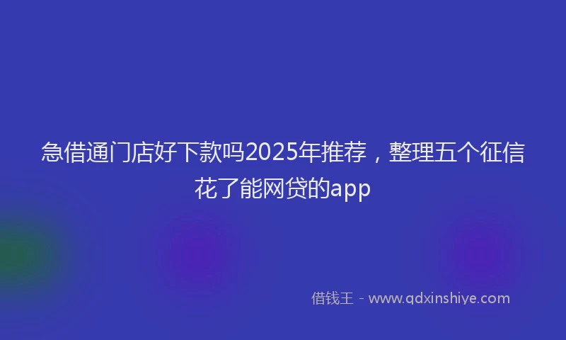 急借通门店好下款吗2025年推荐，整理五个征信花了能网贷的app