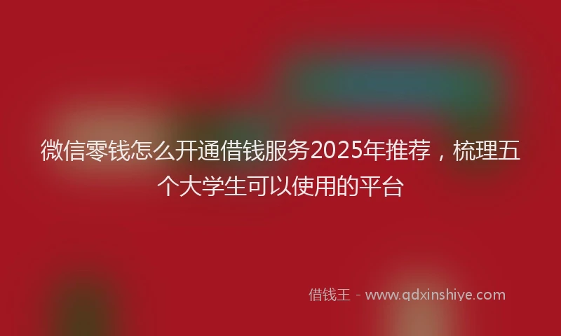 微信零钱怎么开通借钱服务2025年推荐，梳理五个大学生可以使用的平台