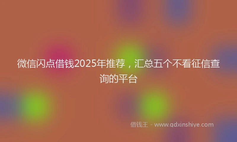 微信闪点借钱2025年推荐，汇总五个不看征信查询的平台