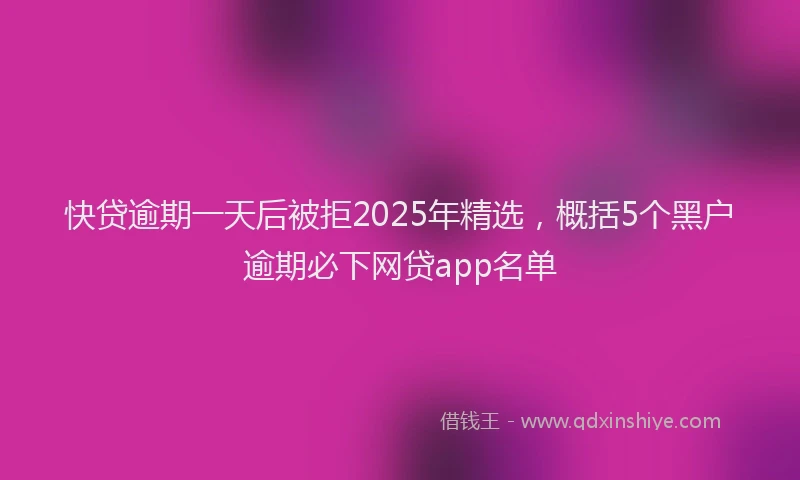 快贷逾期一天后被拒2025年精选，概括5个黑户逾期必下网贷app名单