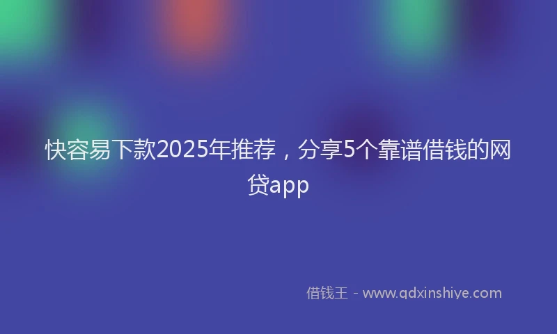 快容易下款2025年推荐，分享5个靠谱借钱的网贷app