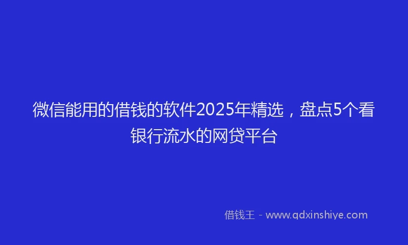 微信能用的借钱的软件2025年精选，盘点5个看银行流水的网贷平台