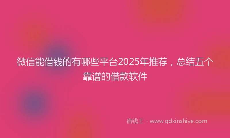 微信能借钱的有哪些平台2025年推荐，总结五个靠谱的借款软件