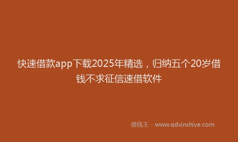 快速借款app下载2025年精选，归纳五个20岁借钱不求征信速借软件
