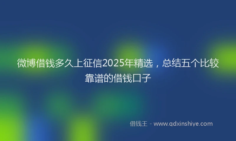 微博借钱多久上征信2025年精选，总结五个比较靠谱的借钱口子