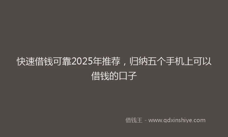 快速借钱可靠2025年推荐，归纳五个手机上可以借钱的口子