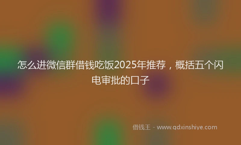 怎么进微信群借钱吃饭2025年推荐，概括五个闪电审批的口子