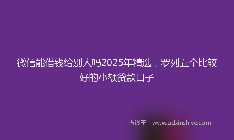微信能借钱给别人吗2025年精选，罗列五个比较好的小额贷款口子
