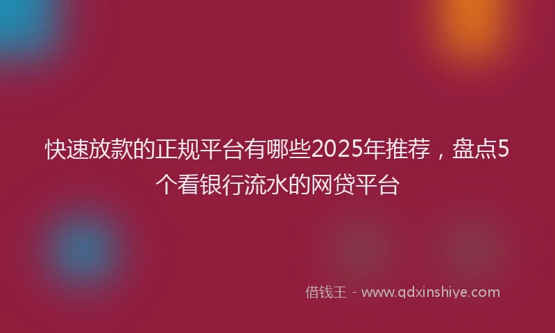 快速放款的正规平台有哪些2025年推荐，盘点5个看银行流水的网贷平台