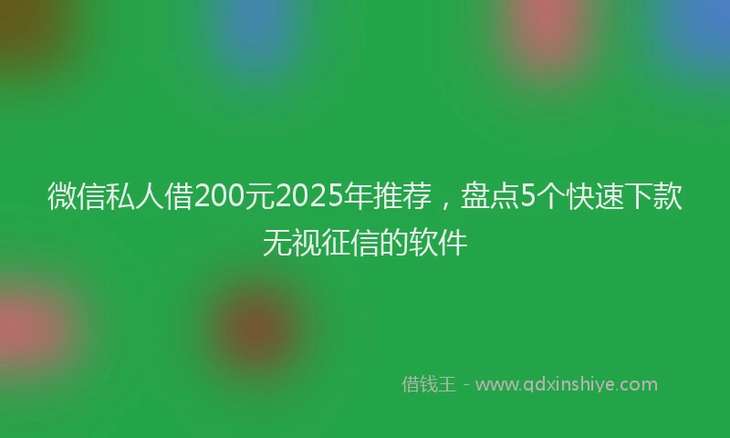 微信私人借200元2025年推荐，盘点5个快速下款无视征信的软件