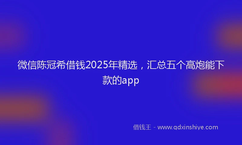 微信陈冠希借钱2025年精选，汇总五个高炮能下款的app