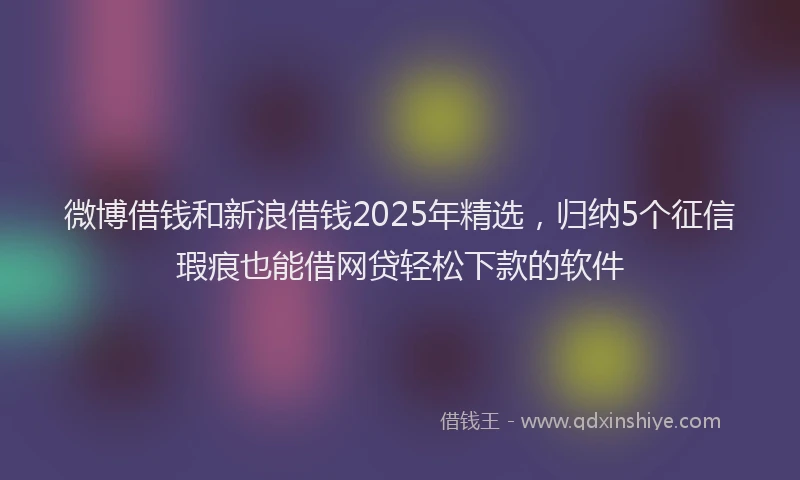 微博借钱和新浪借钱2025年精选，归纳5个征信瑕疵也能借网贷轻松下款的软件