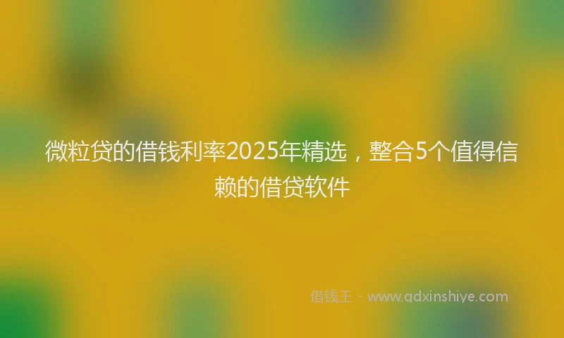 微粒贷的借钱利率2025年精选，整合5个值得信赖的借贷软件