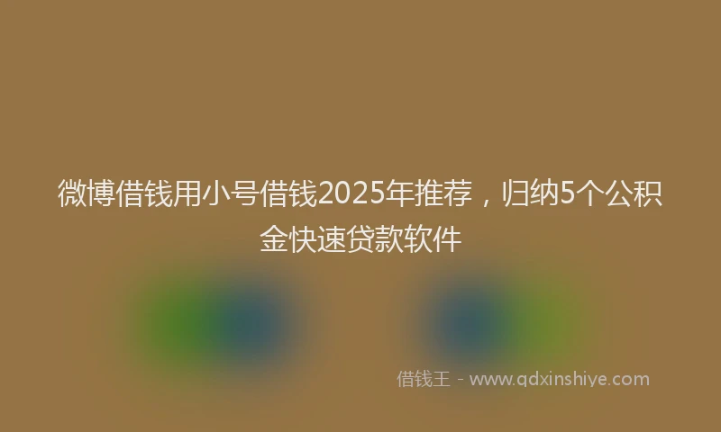 微博借钱用小号借钱2025年推荐，归纳5个公积金快速贷款软件