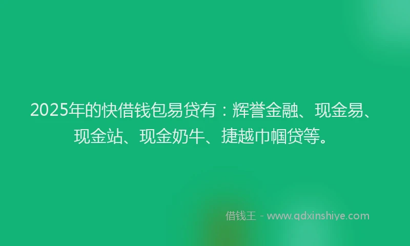2025年的快借钱包易贷有：辉誉金融、现金易、现金站、现金奶牛、捷越巾帼贷等。