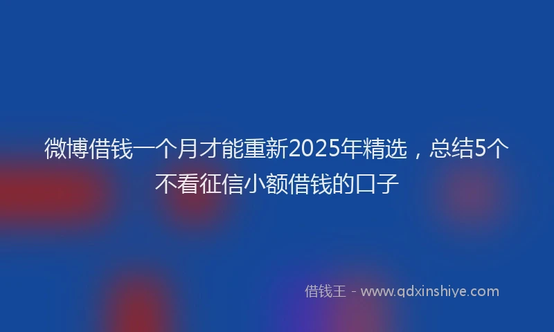 微博借钱一个月才能重新2025年精选，总结5个不看征信小额借钱的口子