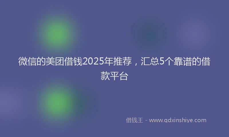 微信的美团借钱2025年推荐，汇总5个靠谱的借款平台