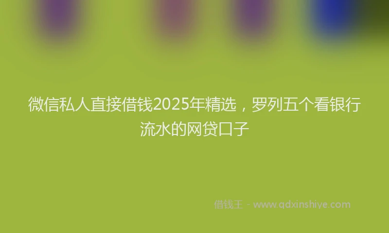 微信私人直接借钱2025年精选，罗列五个看银行流水的网贷口子