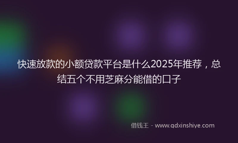 快速放款的小额贷款平台是什么2025年推荐，总结五个不用芝麻分能借的口子