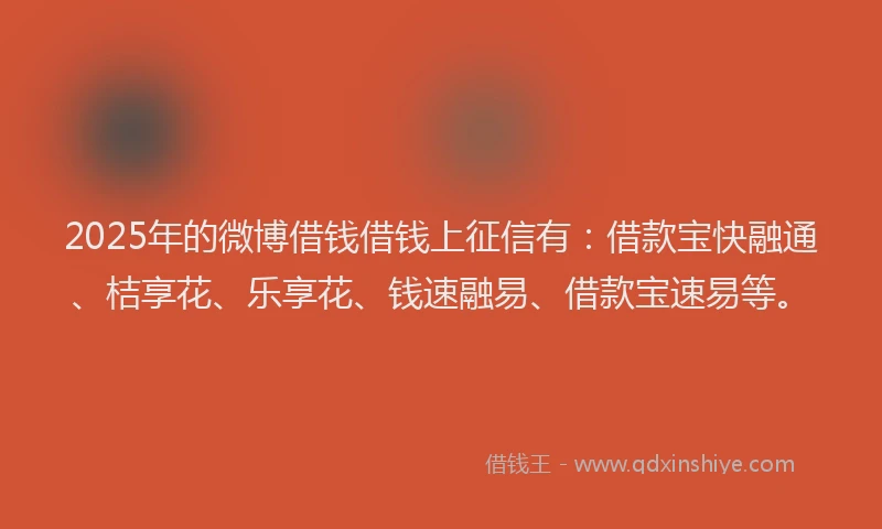2025年的微博借钱借钱上征信有：借款宝快融通、桔享花、乐享花、钱速融易、借款宝速易等。