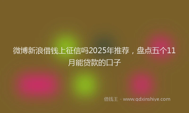 微博新浪借钱上征信吗2025年推荐，盘点五个11月能贷款的口子