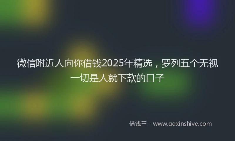 微信附近人向你借钱2025年精选，罗列五个无视一切是人就下款的口子