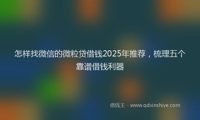 怎样找微信的微粒贷借钱2025年推荐，梳理五个靠谱借钱利器