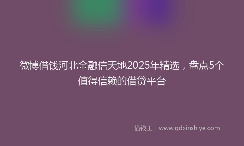 微博借钱河北金融信天地2025年精选，盘点5个值得信赖的借贷平台