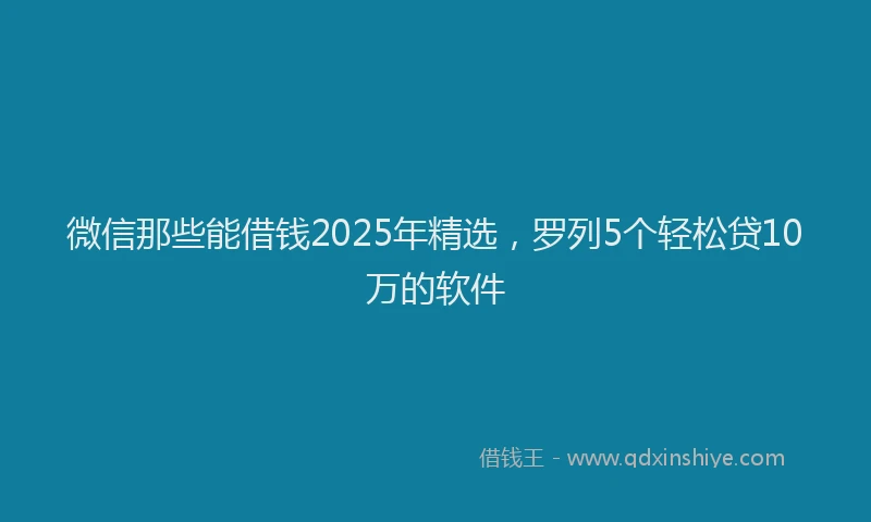 微信那些能借钱2025年精选，罗列5个轻松贷10万的软件