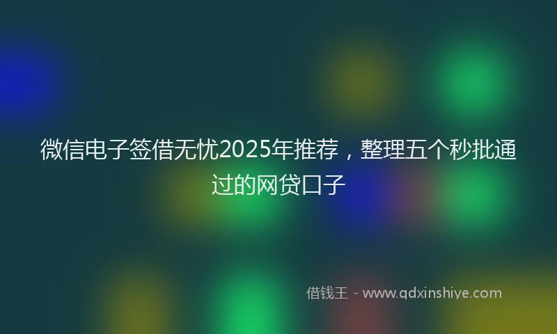 微信电子签借无忧2025年推荐，整理五个秒批通过的网贷口子