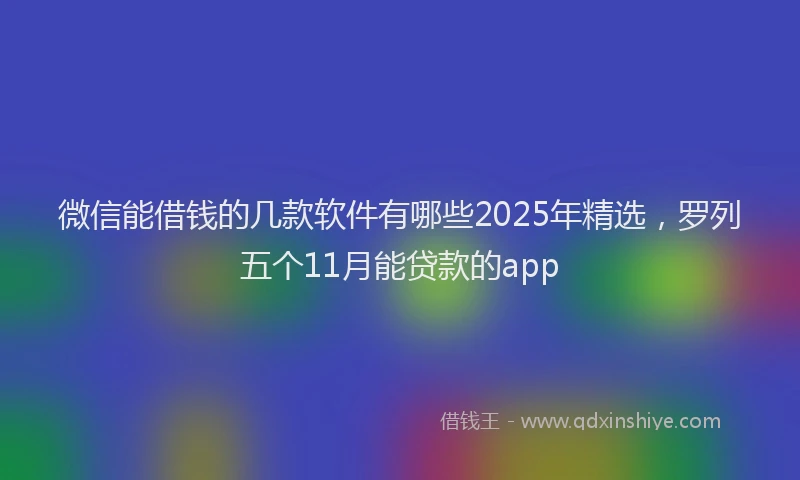 微信能借钱的几款软件有哪些2025年精选，罗列五个11月能贷款的app