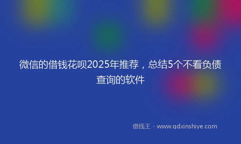 微信的借钱花呗2025年推荐，总结5个不看负债查询的软件