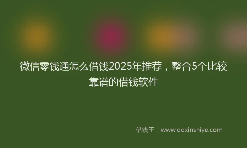 微信零钱通怎么借钱2025年推荐，整合5个比较靠谱的借钱软件