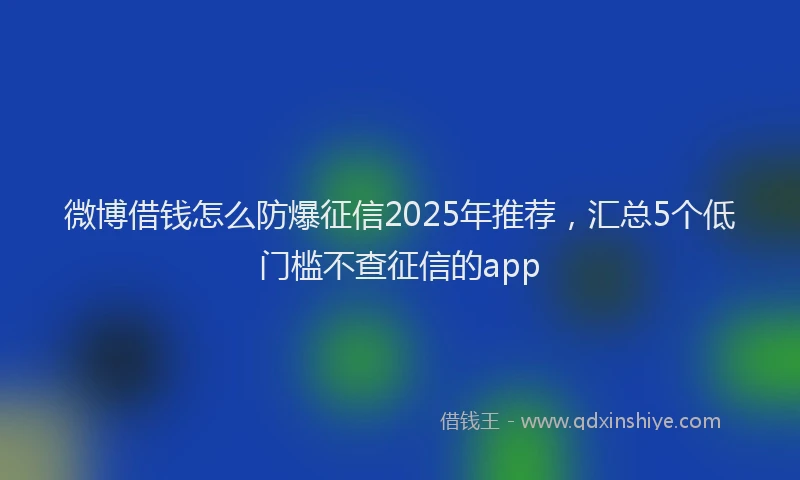 微博借钱怎么防爆征信2025年推荐，汇总5个低门槛不查征信的app