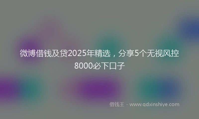 微博借钱及贷2025年精选，分享5个无视风控8000必下口子