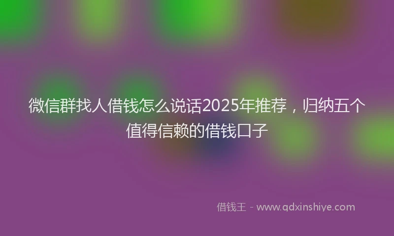 微信群找人借钱怎么说话2025年推荐，归纳五个值得信赖的借钱口子
