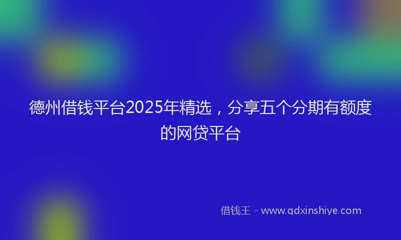 德州借钱平台2025年精选，分享五个分期有额度的网贷平台